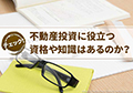 不動産投資に役立つ資格や知識はあるのか?